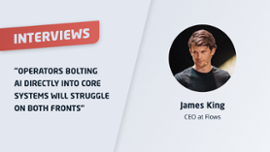 James King: "Operators bolting AI directly into core systems will struggle on both fronts" Thumbnail
